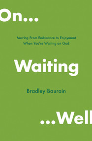 On Waiting Well (Moving from Endurance to Enjoyment When You're Waiting on God) by Bradley Baurain, 9780802419675