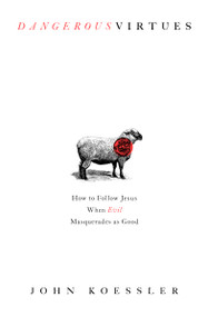 Dangerous Virtues (How to Follow Jesus When Evil Masquerades as Good) by John Koessler, 9780802419644