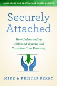 Securely Attached (How Understanding Childhood Trauma Will Transform Your Parenting-A Handbook for Adoptive and Foster Parents) by Kristin Berry, Mike Berry, 9780802419651