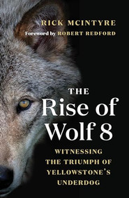 The Rise of Wolf 8 (Witnessing the Triumph of Yellowstone's Underdog) - 9781771647809 by Rick McIntyre, Robert Redford, 9781771647809