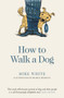 How to Walk a Dog by Mike White, Sharon Murdoch, 9781988547206