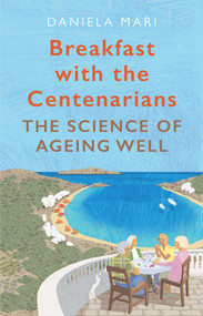 Breakfast with the Centenarians (The Science of Ageing Well) by Daniela Mari, 9781786494832