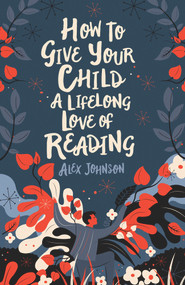 How to Give Your Child a Lifelong Love of Reading by Alex Johnson, 9780712353854