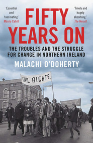Fifty Years On (The Troubles and the Struggle for Change in Northern Ireland) by Malachi O'Doherty, 9781786496669
