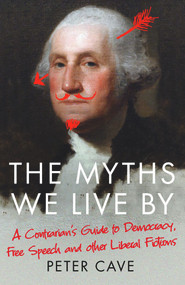 The Myths We Live By (A Contrarian's Guide to Democracy, Free Speech and Other Liberal Fictions) - 9781786495228 by Peter Cave, 9781786495228