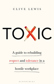 Toxic (A Guide to Rebuilding Respect and Tolerance in a Hostile Workplace) by Clive Lewis, 9781472980083