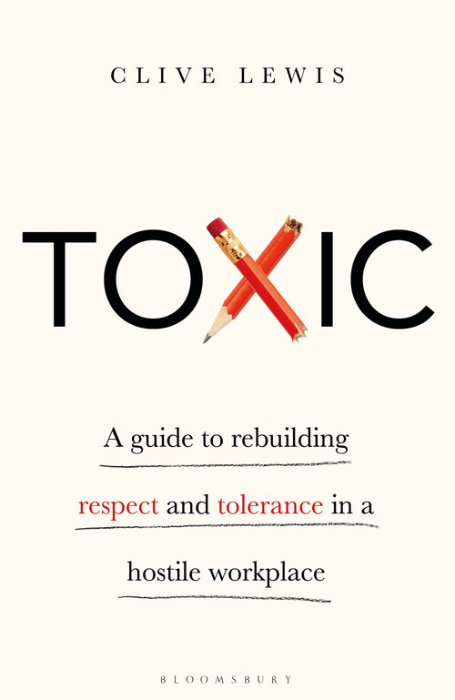 Toxic (A Guide to Rebuilding Respect and Tolerance in a Hostile Workplace) by Clive Lewis, 9781472980083