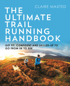The Ultimate Trail Running Handbook (Get fit, confident and skilled-up to go from 5k to 50k) by Claire Maxted, Vassos Alexander, Emelie Forsberg, 9781472974846
