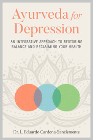 Ayurveda for Depression (An Integrative Approach to Restoring Balance and Reclaiming Your Health) by Dr. L. Eduardo Cardona-Sanclemente, 9781623175368