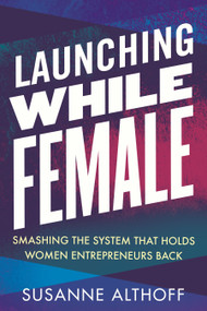 Launching While Female (Smashing the System That Holds Women Entrepreneurs Back) by Susanne Althoff, 9780807042977