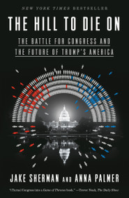 The Hill to Die On (The Battle for Congress and the Future of Trump's America) - 9780525574750 by Jake Sherman, Anna Palmer, 9780525574750