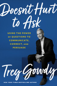 Doesn't Hurt to Ask (Using the Power of Questions to Communicate, Connect, and Persuade) by Trey Gowdy, 9780593138915