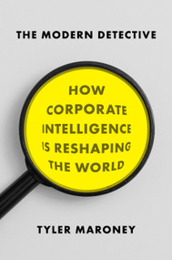 The Modern Detective (How Corporate Intelligence Is Reshaping the World) by Tyler Maroney, 9781594632594