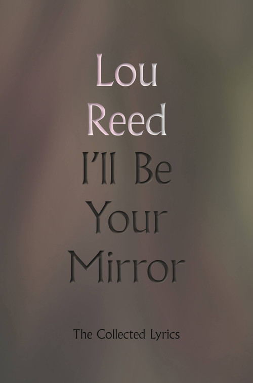 I'll Be Your Mirror (The Collected Lyrics) by Lou Reed, Martin Scorsese, James Atlas, Laurie Anderson, Nils Lofgren, 9780306923340
