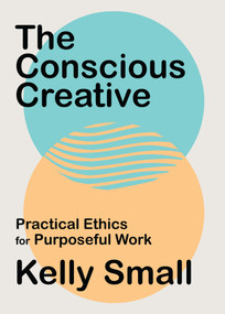 The Conscious Creative (Practical Ethics for Purposeful Work) by Kelly Small, 9781487008024