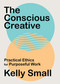 The Conscious Creative (Practical Ethics for Purposeful Work) by Kelly Small, 9781487008024
