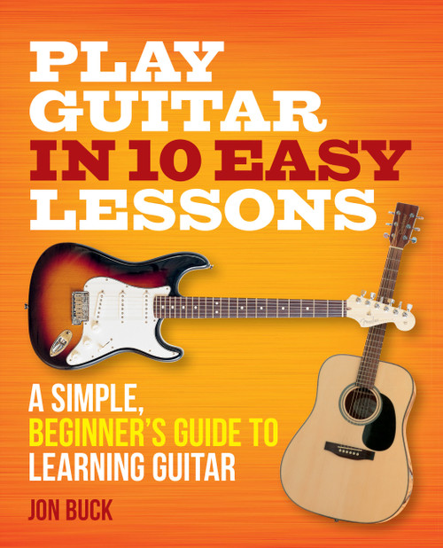 Play Guitar in 10 Easy Lessons (A simple, beginner's guide to learning guitar) by Jon Buck, 9780600636922