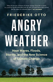 Angry Weather (Heat Waves, Floods, Storms, and the New Science of Climate Change) by Friederike Otto, Sarah Pybus, 9781771646147