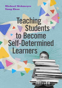 Teaching Students to Become Self-Determined Learners by Michael Wehmeyer, Yong Zhao, 9781416628934