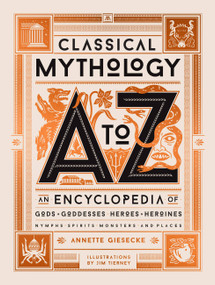 Classical Mythology A to Z (An Encyclopedia of Gods & Goddesses, Heroes & Heroines, Nymphs, Spirits, Monsters, and Places) by Annette Giesecke, Jim Tierney, 9780762470013