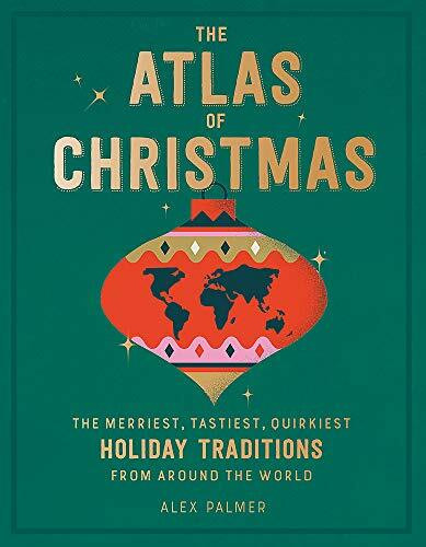 The Atlas of Christmas (The Merriest, Tastiest, Quirkiest Holiday Traditions from Around the World) by Alex Palmer, 9780762470396