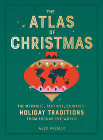 The Atlas of Christmas (The Merriest, Tastiest, Quirkiest Holiday Traditions from Around the World) by Alex Palmer, 9780762470396