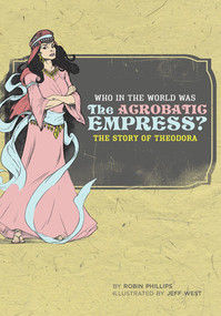Who in the World Was The Acrobatic Empress? (The Story of Theodora) by Robin Phillips, Jeff West, 9780972860390