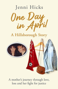 One Day in April - A Hillsborough Story (A mother's journey through love, loss and her fight for justice) by Jenni Hicks, 9781409196235