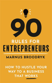90 Rules for Entrepreneurs (How to Hustle Your Way to a Business That Works) by Marnus Broodryk, 9781472144683