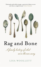 Rag and Bone (A Family History of What We've Thrown Away) by Lisa Woollett, 9781473663961