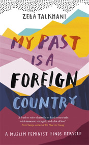 My Past Is a Foreign Country: A Muslim feminist finds herself by Zeba Talkhani, 9781473684058