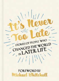It's Never Too Late (Stories of People Who Changed the World in Later Life -  Foreword by Michael Whitehall) by Chester Morganfield, Michael Whitehall, 9781529316001