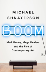Boom (Mad Money, Mega Dealers, and the Rise of Contemporary Art) - 9781541758728 by Michael Shnayerson, 9781541758728