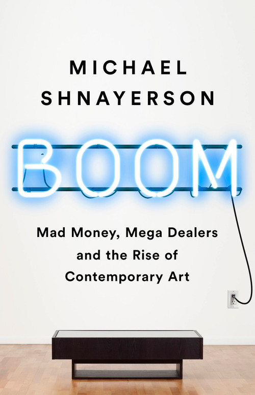 Boom (Mad Money, Mega Dealers, and the Rise of Contemporary Art) - 9781541758728 by Michael Shnayerson, 9781541758728