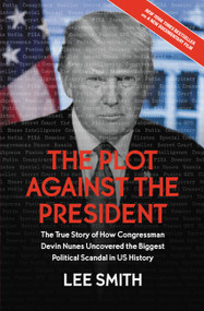 The Plot Against the President (The True Story of How Congressman Devin Nunes Uncovered the Biggest Political Scandal in U.S. History) - 9781546085034 by Lee Smith, 9781546085034