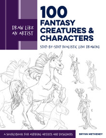 Draw Like an Artist: 100 Fantasy Creatures and Characters (Step-by-Step Realistic Line Drawing - A Sourcebook for Aspiring Artists and Designers) by Brynn Metheney, 9781631599644