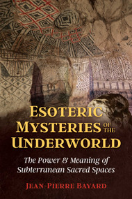Esoteric Mysteries of the Underworld (The Power and Meaning of Subterranean Sacred Spaces) by Jean-Pierre Bayard, 9781644110621