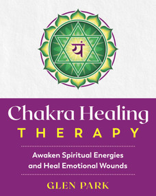 Chakra Healing Therapy (Awaken Spiritual Energies and Heal Emotional Wounds) by Glen Park, 9781644110492