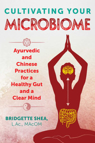 Cultivating Your Microbiome (Ayurvedic and Chinese Practices for a Healthy Gut and a Clear Mind) by Bridgette Shea, 9781620557808