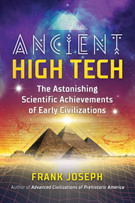 Ancient High Tech (The Astonishing Scientific Achievements of Early Civilizations) by Frank Joseph, 9781591433828