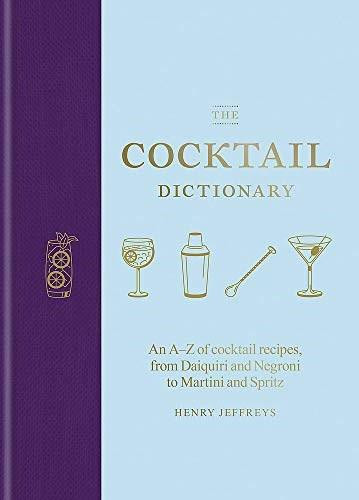The Cocktail Dictionary (An A-Z of cocktail recipes, from Daiquiri and Negroni to Martini and Spritz) by Henry Jeffreys, 9781784726294