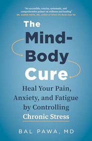 The Mind-Body Cure (Heal Your Pain, Anxiety, and Fatigue by Controlling Chronic Stress) by Bal Pawa, 9781771645799