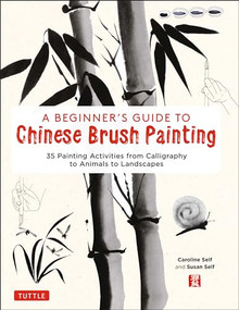 A Beginner's Guide to Chinese Brush Painting (35 Painting Activities from Calligraphy to Animals to Landscapes) by Caroline Self, Susan Self, 9780804852630
