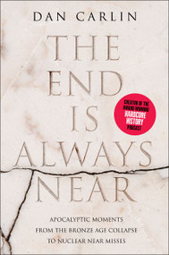 The End Is Always Near (Apocalyptic Moments from the Bronze Age Collapse to Nuclear Near Misses) by Dan Carlin, 9780062868053