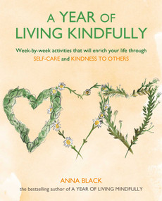 A Year of Living Kindfully (Week-by-week activities that will enrich your life through self-care and kindness to others) by Anna Black, 9781782498209