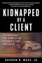 Kidnapped by a Client (The Incredible True Story of an Attorney's Fight for Justice) by Sharon R. Muse, 9781510735941