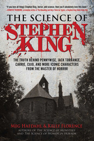 The Science of Stephen King (The Truth Behind Pennywise, Jack Torrance, Carrie, Cujo, and More Iconic Characters from the Master of Horror) by Meg Hafdahl, Kelly Florence, 9781510757745