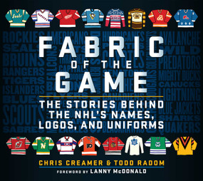Fabric of the Game (The Stories Behind the NHL's Names, Logos, and Uniforms) by Chris Creamer, Todd Radom, Lanny McDonald, 9781683583844