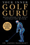 Your Inner Golf Guru (The Science of Rethinking, Relearning, & Revamping Your Golf Swing) by James Ragonnet, 9781683583981