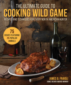 The Ultimate Guide to Cooking Wild Game (Recipes and Techniques for Every North American Hunter) by James O. Fraioli, 9781510755451